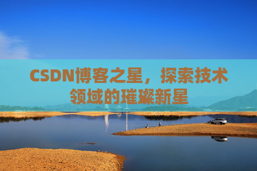 CSDN博客之星，探索技术领域的璀璨新星